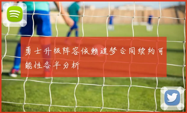 勇士升级阵容依赖追梦合同续约可能性各半分析