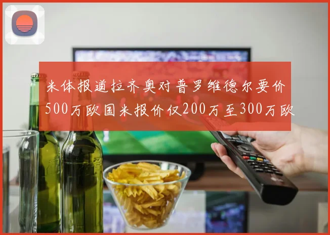 米体报道拉齐奥对普罗维德尔要价500万欧国米报价仅200万至300万欧