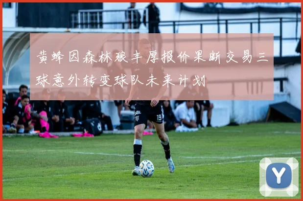 黄蜂因森林狼丰厚报价果断交易三球意外转变球队未来计划