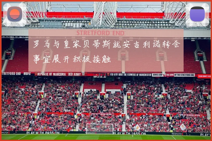罗马与皇家贝蒂斯就安吉利诺转会事宜展开积极接触