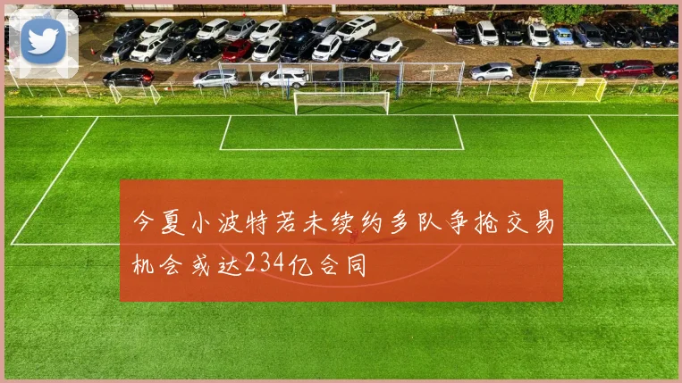今夏小波特若未续约多队争抢交易机会或达234亿合同