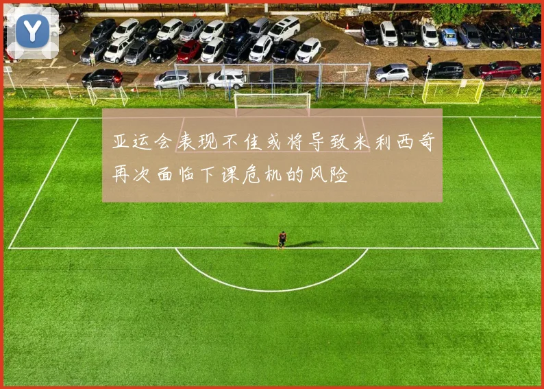 亚运会表现不佳或将导致米利西奇再次面临下课危机的风险