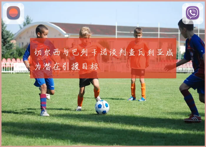 切尔西与巴列卡诺谈判查瓦利亚成为潜在引援目标