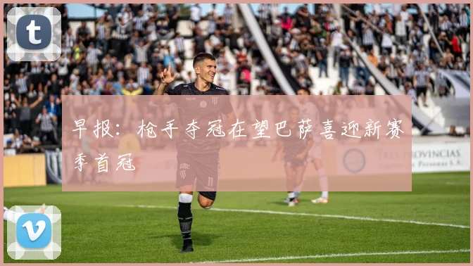 早报：枪手夺冠在望巴萨喜迎新赛季首冠