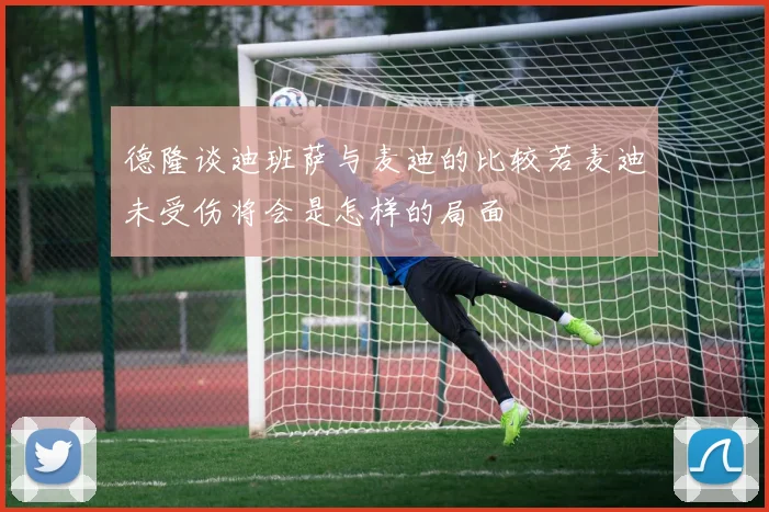 德隆谈迪班萨与麦迪的比较若麦迪未受伤将会是怎样的局面